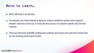 More to Learn…
■ We’re still early in our journey.
■ For example, our initial attempt at dynamic schema validation caused ...