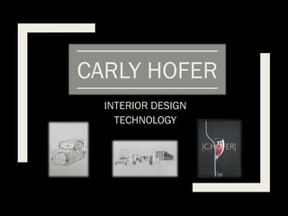 CARLY HOFER
INTERIOR DESIGN
TECHNOLOGY
 