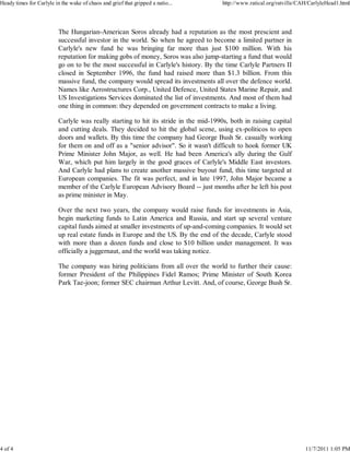 Heady times for Carlyle in the wake of chaos and grief that gripped a natio...         http://www.ratical.org/ratville/CAH/CarlyleHead1.html




                          The Hungarian-American Soros already had a reputation as the most prescient and
                          successful investor in the world. So when he agreed to become a limited partner in
                          Carlyle's new fund he was bringing far more than just $100 million. With his
                          reputation for making gobs of money, Soros was also jump-starting a fund that would
                          go on to be the most successful in Carlyle's history. By the time Carlyle Partners II
                          closed in September 1996, the fund had raised more than $1.3 billion. From this
                          massive fund, the company would spread its investments all over the defence world.
                          Names like Aerostructures Corp., United Defence, United States Marine Repair, and
                          US Investigations Services dominated the list of investments. And most of them had
                          one thing in common: they depended on government contracts to make a living.

                          Carlyle was really starting to hit its stride in the mid-1990s, both in raising capital
                          and cutting deals. They decided to hit the global scene, using ex-politicos to open
                          doors and wallets. By this time the company had George Bush Sr. casually working
                          for them on and off as a "senior advisor". So it wasn't difficult to hook former UK
                          Prime Minister John Major, as well. He had been America's ally during the Gulf
                          War, which put him largely in the good graces of Carlyle's Middle East investors.
                          And Carlyle had plans to create another massive buyout fund, this time targeted at
                          European companies. The fit was perfect, and in late 1997, John Major became a
                          member of the Carlyle European Advisory Board -- just months after he left his post
                          as prime minister in May.

                          Over the next two years, the company would raise funds for investments in Asia,
                          begin marketing funds to Latin America and Russia, and start up several venture
                          capital funds aimed at smaller investments of up-and-coming companies. It would set
                          up real estate funds in Europe and the US. By the end of the decade, Carlyle stood
                          with more than a dozen funds and close to $10 billion under management. It was
                          officially a juggernaut, and the world was taking notice.

                          The company was hiring politicians from all over the world to further their cause:
                          former President of the Philippines Fidel Ramos; Prime Minister of South Korea
                          Park Tae-joon; former SEC chairman Arthur Levitt. And, of course, George Bush Sr.




4 of 4                                                                                                                   11/7/2011 1:05 PM
 