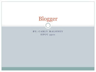 Blogger

BY: CARLY MALONEY
     EDUC 3311
 