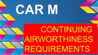 CAR M
CONTINUING
AIRWORTHINESS
REQUIREMENTS
 