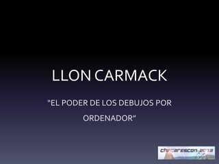 LLON CARMACK
“EL PODER DE LOS DEBUJOS POR
ORDENADOR”
 