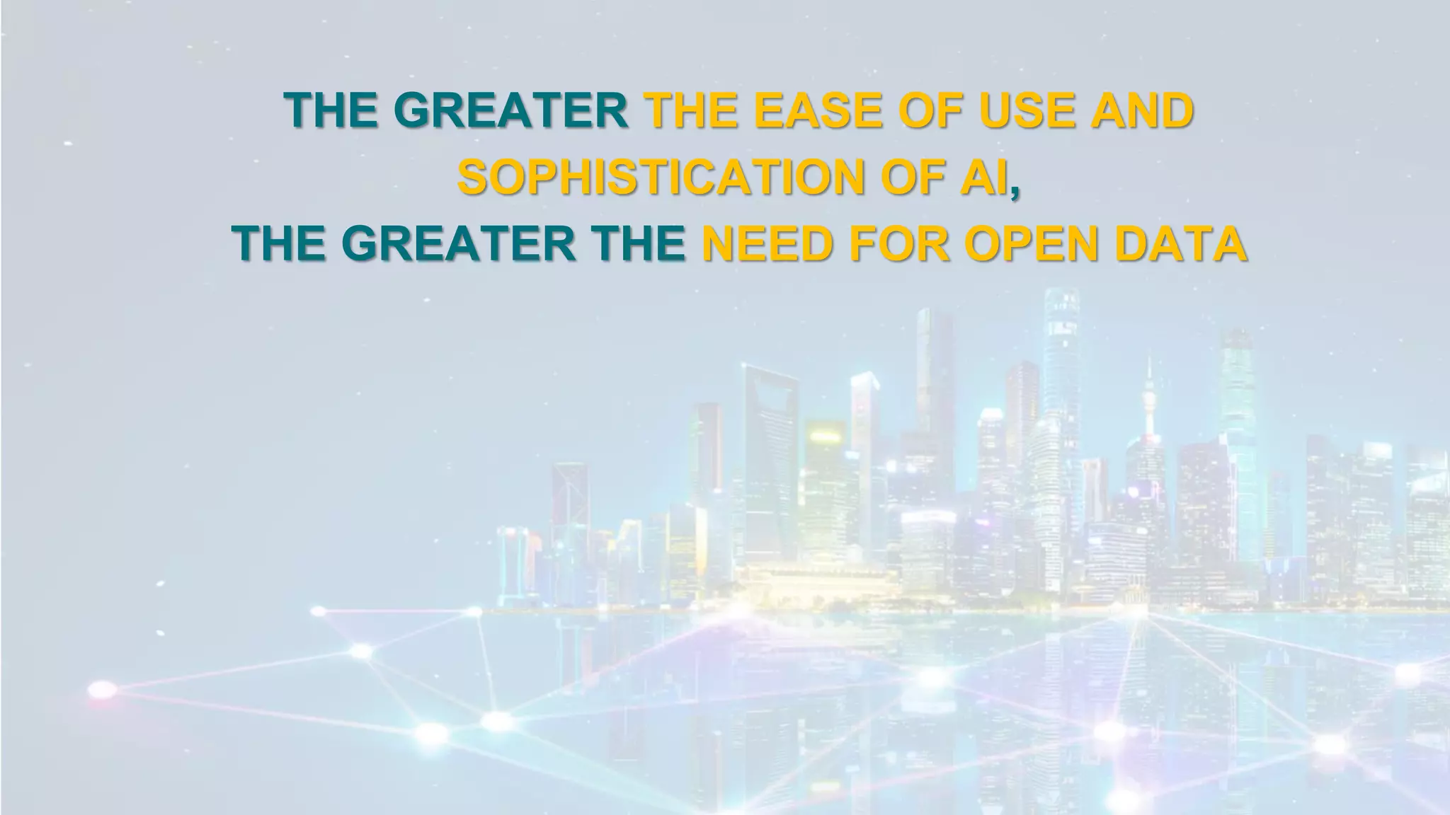 THE GREATER THE EASE OF USE AND
SOPHISTICATION OF AI,
THE GREATER THE NEED FOR OPEN DATA
 