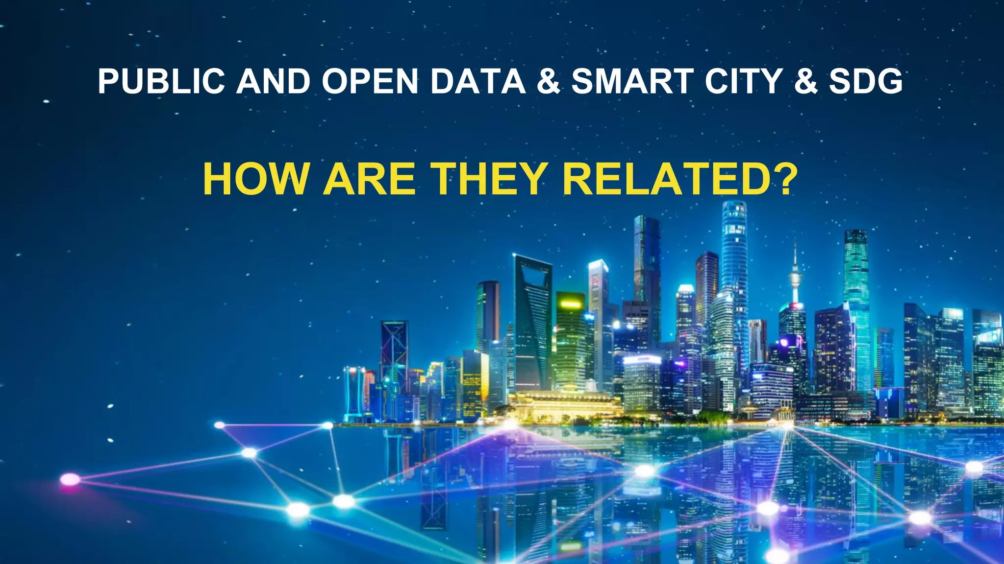PUBLIC AND OPEN DATA & SMART CITY & SDG
HOW ARE THEY RELATED?
 