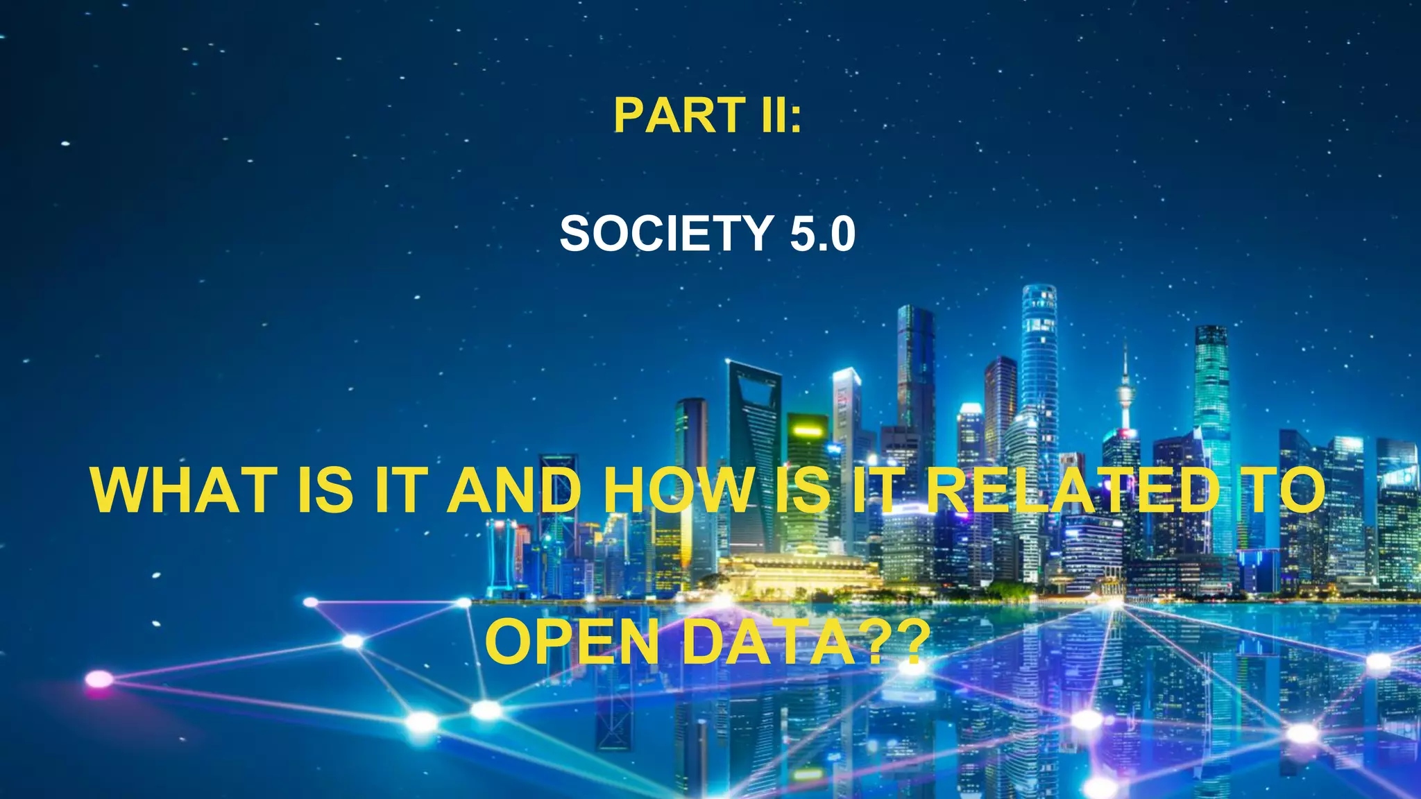 PART II:
SOCIETY 5.0
WHAT IS IT AND HOW IS IT RELATED TO
OPEN DATA??
 