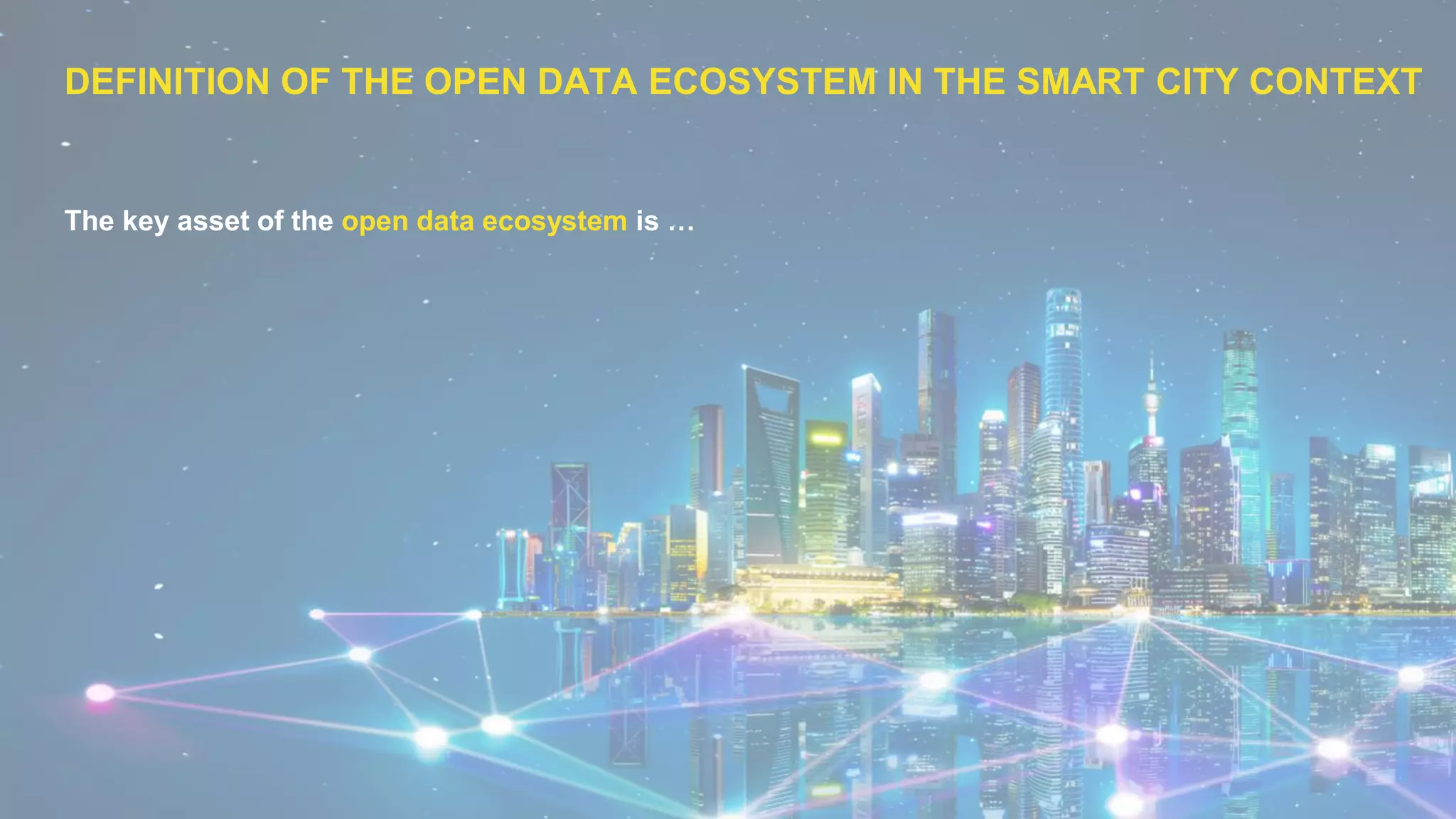 DEFINITION OF THE OPEN DATA ECOSYSTEM IN THE SMART CITY CONTEXT
The key asset of the open data ecosystem is …
 
