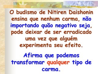 MutávelNo caso do carma mutável, os tipos de efeitos que surgirão não são fixos. Assim as causas mais suaves criam o carma mutável e manifestam-se na mesma existência em que foi formado.Imutável... gera infalivelmente um resultado fixo. Considera-se que causas mais sérias, boas ou más, formam o carma fixo ou imutável...