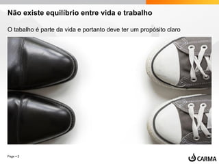 Page  2
Não existe equilíbrio entre vida e trabalho
O tabalho é parte da vida e portanto deve ter um propósito claro
 