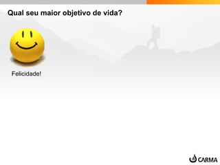 Qual seu maior objetivo de vida?
Felicidade!
 