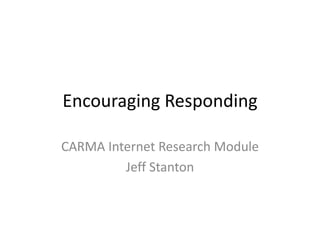 Encouraging Responding

CARMA Internet Research Module
         Jeff Stanton
 