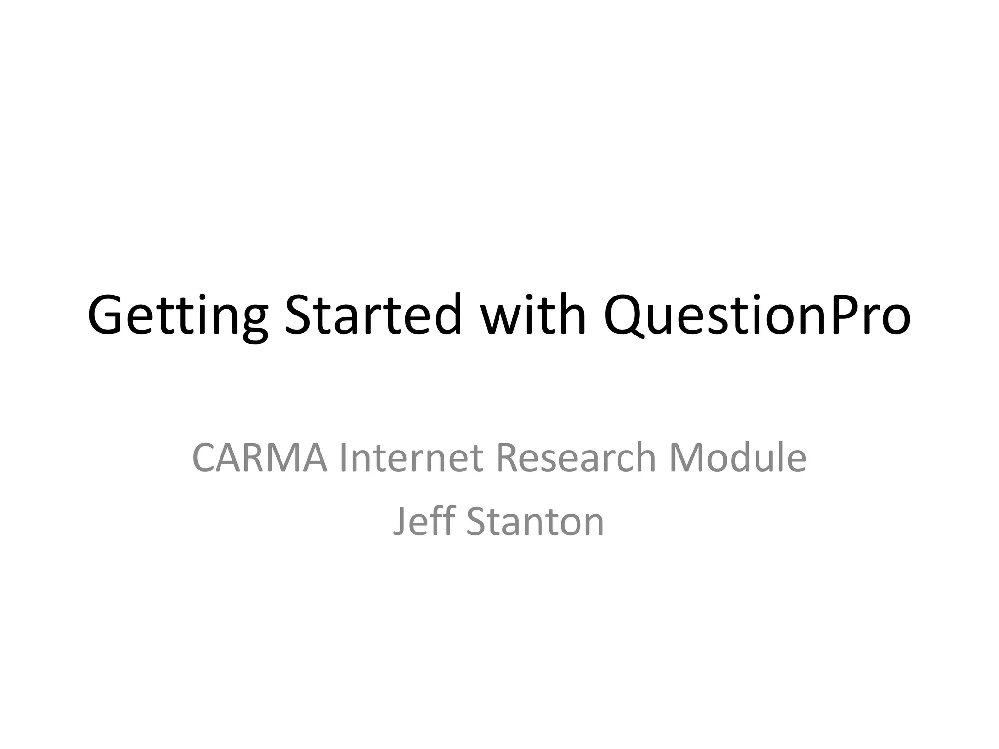 Getting Started with QuestionPro

    CARMA Internet Research Module
             Jeff Stanton
 