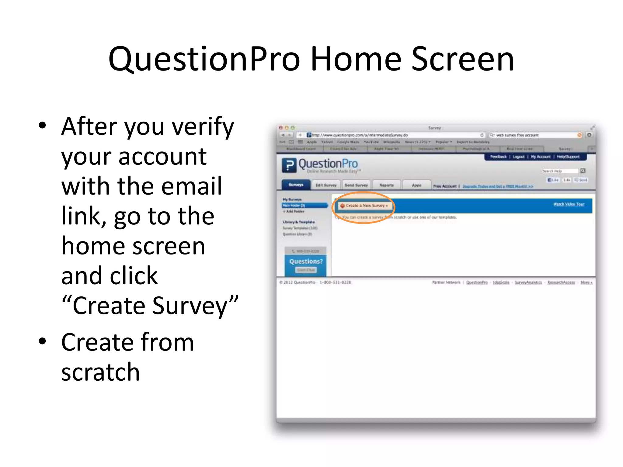QuestionPro Home Screen
• After you verify
  your account
  with the email
  link, go to the
  home screen
  and click
  “Create Survey”
• Create from
  scratch
 