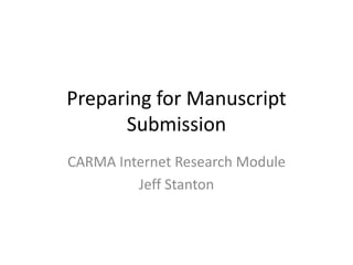 Preparing for Manuscript Submission CARMA Internet Research Module Jeff Stanton 