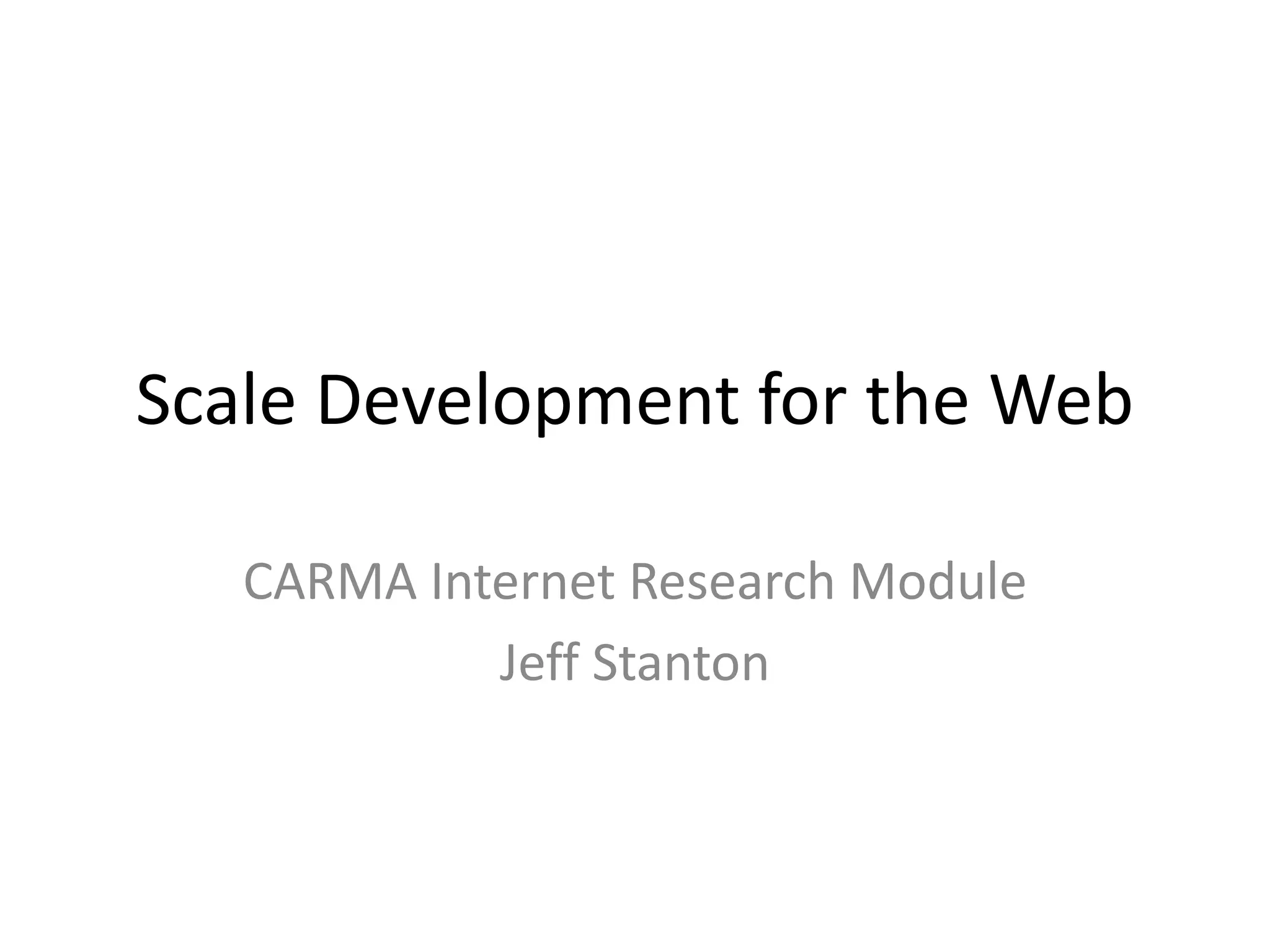 Scale Development for the Web

   CARMA Internet Research Module
            Jeff Stanton
 