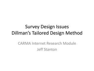 Survey Design Issues
Dillman’s Tailored Design Method
  CARMA Internet Research Module
           Jeff Stanton
 
