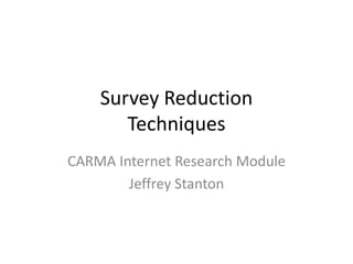 Survey ReductionTechniques CARMA Internet Research Module Jeffrey Stanton 