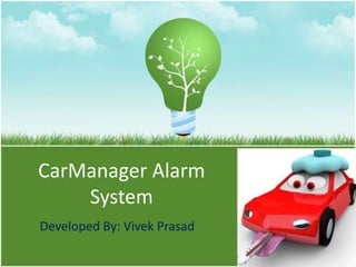 CarManager Alarm
    System
Developed By: Vivek Prasad
 