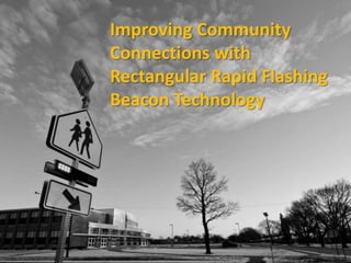 Improving Community
Connections with
Rectangular Rapid Flashing
Beacon Technology
 