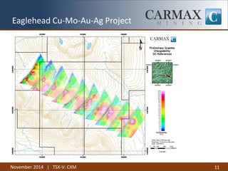 November 2014 | TSX-V: CXM 
11 
Eaglehead Cu-Mo-Au-Ag Project  