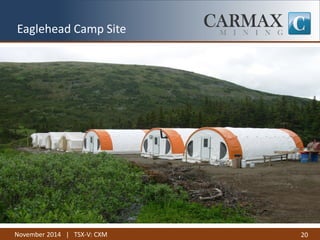 November 2014 | TSX-V: CXM 
20 
Eaglehead Camp Site  