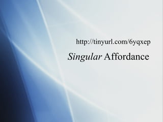 Singular  Affordance http://tinyurl.com/6yqxep 
