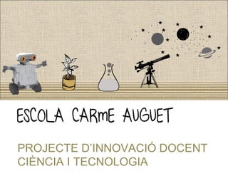 PROJECTE D’INNOVACIÓ DOCENT
CIÈNCIA I TECNOLOGIA
 