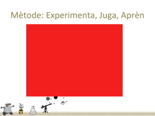 Mètode: Experimenta, Juga, Aprèn
 
