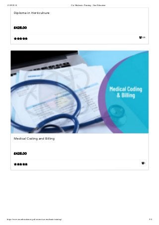 13/09/2018 Car Mechanic Training - One Education
https://www.oneeducation.org.uk/course/car-mechanic-training/ 5/8
509
Diploma in Horticulture
£425.00

1
Medical Coding and Billing
£425.00

 