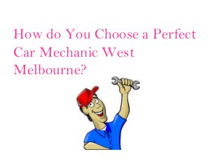 How do You Choose a Perfect
Car Mechanic West
Melbourne?
 