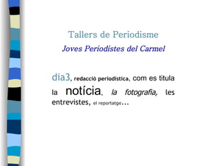 Tallers de Periodisme Joves Periodistes del Carmel dia 3 ,  redacció periodística ,  com es titula la   notícia ,   la fotografia,   les entrevistes,  el reportatge ... 