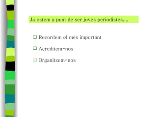 Ja estem a punt de ser joves periodistes.... Recordem el més important Acreditem-nos Organitzem-nos 