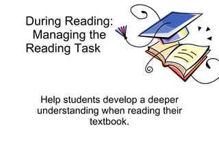 During Reading: Managing the Reading Task Help students develop a deeper understanding when reading their textbook. 