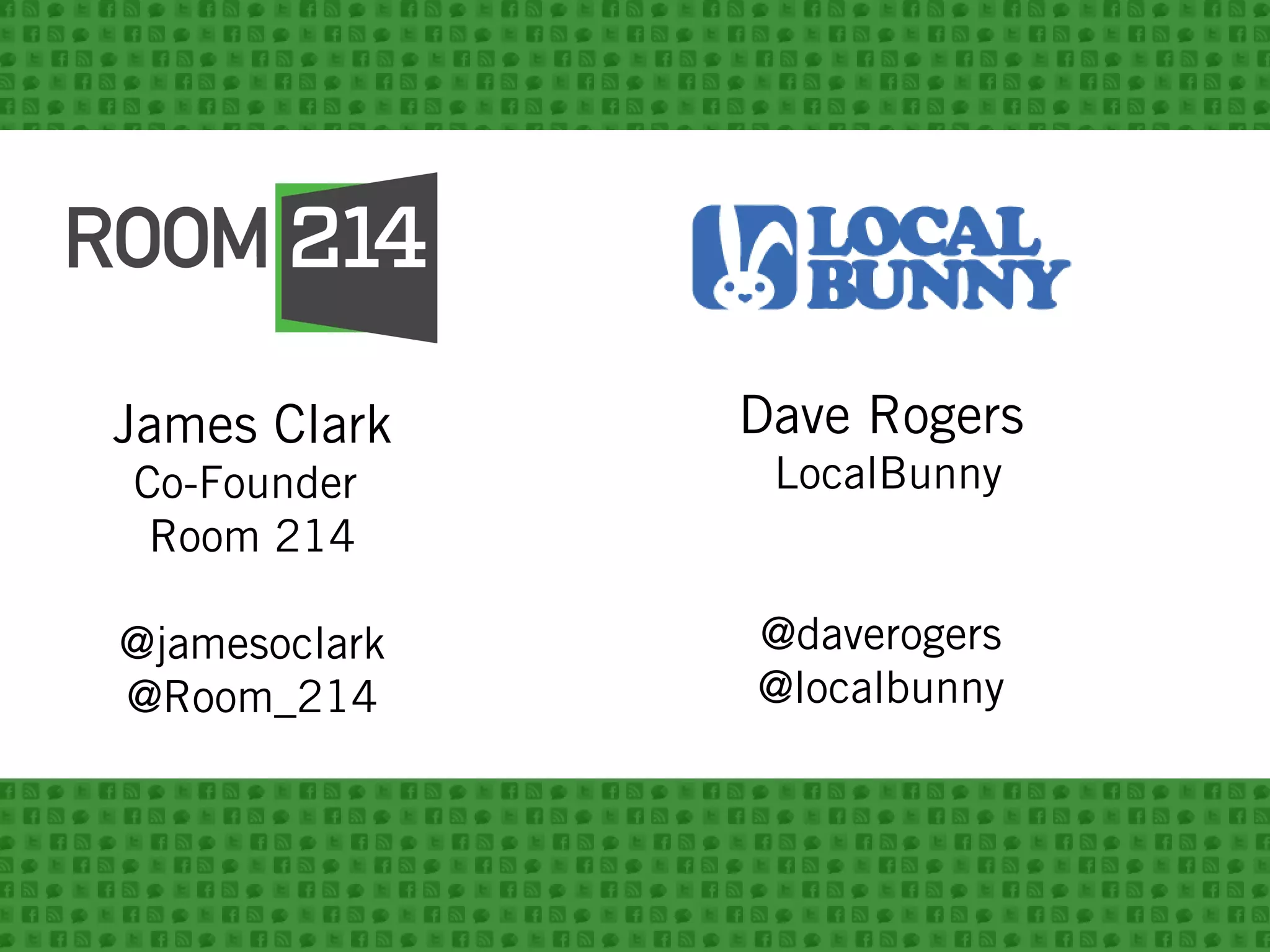 James Clark
Co-Founder
Room 214
@jamesoclark
@Room_214
Dave Rogers
LocalBunny
@daverogers
@localbunny
 
