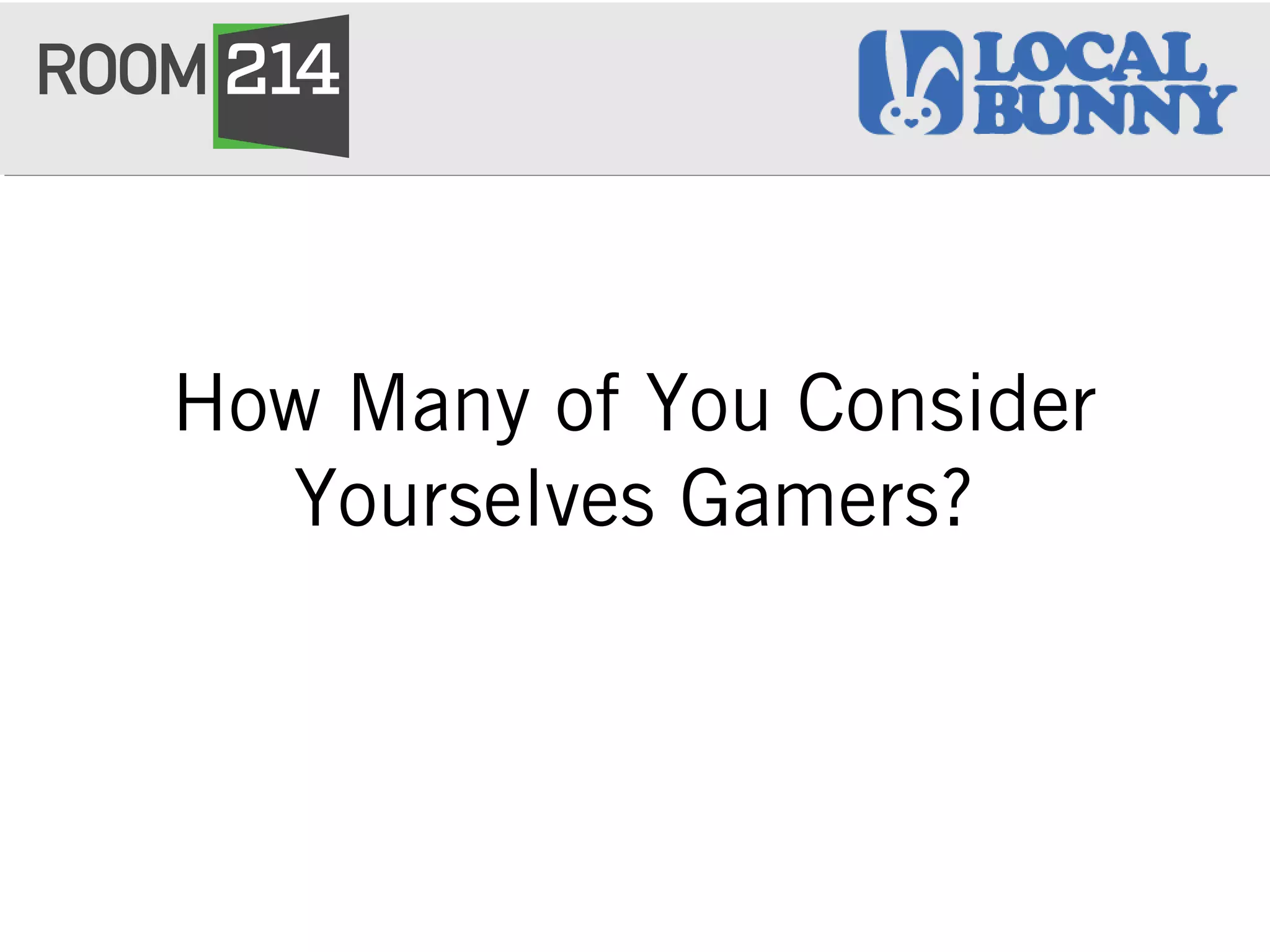 How Many of You Consider
Yourselves Gamers?
 