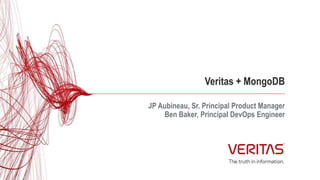Veritas + MongoDB
JP Aubineau, Sr. Principal Product Manager
Ben Baker, Principal DevOps Engineer
 