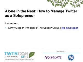 Hotel Nikko San Francisco | November 18, 2010
Anchor Sponsors
Alone in the Nest: How to Manage Twitter
as a Solopreneur
Instructor:
• Ginny Cooper, Principal of The Cooper Group | @ginnycooper
 
