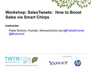 Hotel Nikko San Francisco | November 18, 2010
Anchor Sponsors
Workshop: SalesTweets: How to Boost
Sales via Smart Chirps
Instructor:
• Pattie Simone, Founder, WomenCentric.net |@PattieSimone|
@BizActivist
 