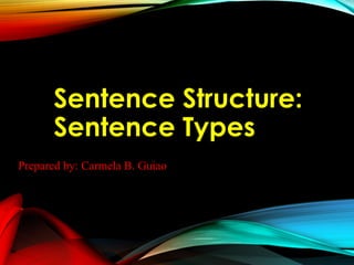 Sentence Structure:
Sentence Types
Prepared by: Carmela B. Guiao
 