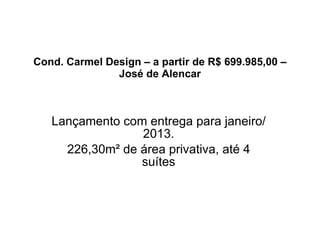 Cond. Carmel Design – a partir de R$ 699.985,00 – José de Alencar Lançamento com entrega para janeiro/2013. 226,30m² de área privativa, até 4 suítes 