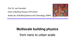 Prof. Dr. Jan Carmeliet
Chair of Building Physics, ETH Zürich

Head Lab. of Building Science and Technology, EMPA
                                                     Paul Klee




           Multiscale building physics
               from nano to urban scale
 