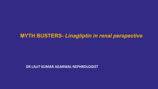 MYTH BUSTERS- Linagliptin in renal perspective
DR LALIT KUMAR AGARWAL NEPHROLOGIST
 