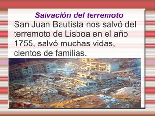 Salvación del terremoto San Juan Bautista nos salvó del terremoto de Lisboa en el año 1755, salvó muchas vidas, cientos de familias. 