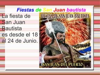 Fiestas   de   San   Juan   bautista La fiesta de San Juan Bautista es desde el 18 al 24 de Junio. 