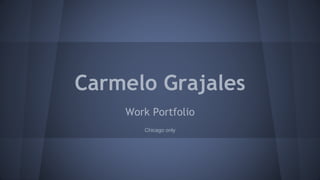 Carmelo Grajales
Work Portfolio
Chicago only
 