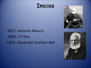 Inicios -1857: Antonio Meucci -1860: J.P Reis -1876: Alexander Graham Bell 