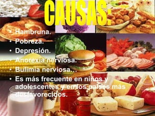 Hambruna. Pobreza. Depresión. Anorexia nerviosa. Bulimia nerviosa… Es más frecuente en niños y adolescentes y en los países más desfavorecidos.  CAUSAS: 