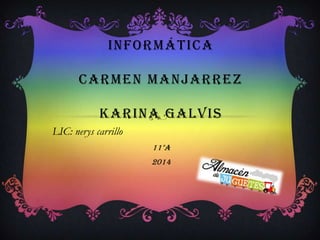 INFORMÁTICA
CARMEN MANJARREZ
KARINA GALVIS
LIC: nerys carrillo
11°a
2014
 