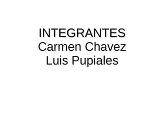 IINNTTEEGGRRAANNTTEESS 
Carmen Chavez 
Luis Pupiales 
 