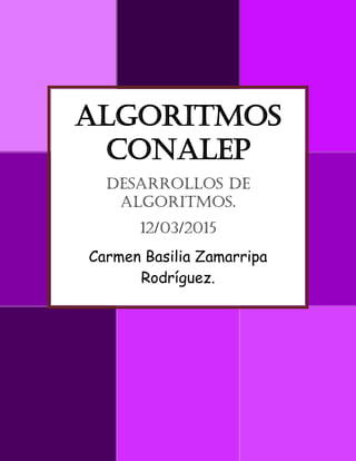 ALGORITMOS
CONALEP
Desarrollos De
Algoritmos.
12/03/2015
Carmen Basilia Zamarripa
Rodríguez.
 