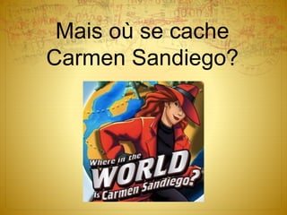 Mais où se cache
Carmen Sandiego?
 